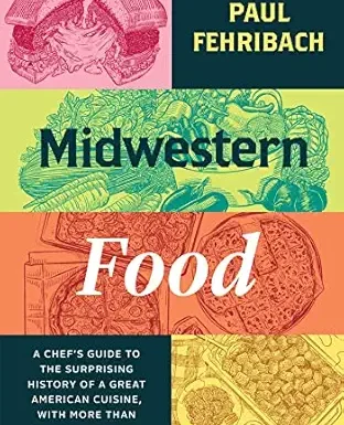 Midwestern Food: A Chef's Guide to the Surprising History of a Great American Cuisine, with More Than 100 Tasty Recipes